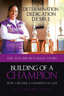 Building of a Champion: How I became a champion in life: The Avis Brown-Riley Story - Avis Brown-riley