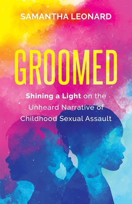 Groomed: Shining a Light on the Unheard Narrative of Childhood Sexual Assault - Samantha Leonard