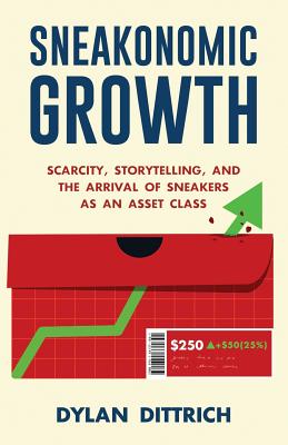 Sneakonomic Growth: Scarcity, Storytelling, and the Arrival of Sneakers as an Asset Class - Dylan Dittrich