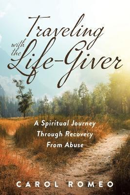 Traveling with the Life-Giver: A Spiritual Journey Through Recovery From Abuse - Carol Romeo