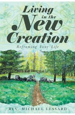 Coperta cărții 'Living in the New Creation: Reframing Your Life - Michael Lessard'