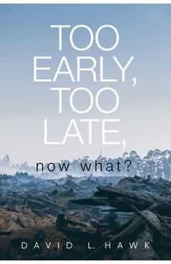 Coperta cărții 'Too Early, Too Late, Now What? - David L. Hawk'