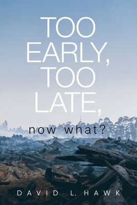 Coperta cărții 'Too Early, Too Late, Now What? - David L. Hawk'