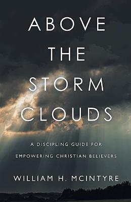 Above The Storm Clouds: A Discipling Guide for Empowering Christian Believers - William H. Mcintyre