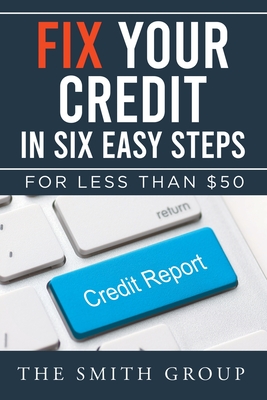 Fix Your Credit in Six Easy Steps: For Less Than $50 - Kenneth Smith