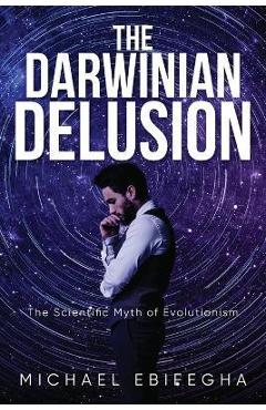 Poza produsului The Darwinian Delusion: The Scientific Myth Of Evolutionism - Michael Ebifegha