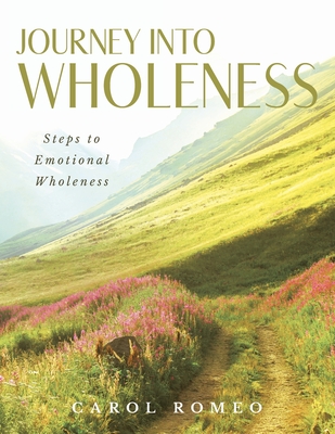 Journey Into Wholeness: Steps to Emotional Wholeness - Carol Romeo