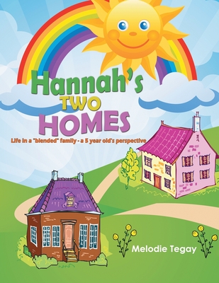 Hannah's Two Homes: Life in a blended family - a 5 year old's perspective - Melodie Tegay