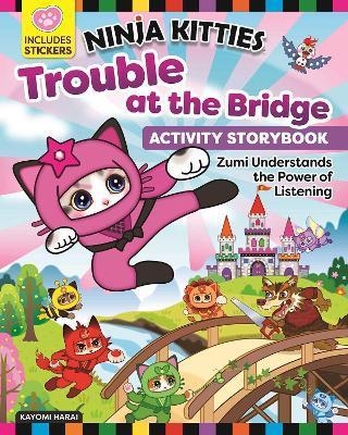 Ninja Kitties Trouble at the Bridge Activity Storybook: Zumi Understands the Power of Listening - Kayomi Harai