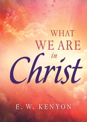 What We Are in Christ - E. W. Kenyon
