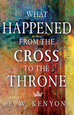 What Happened from the Cross to the Throne - E. W. Kenyon