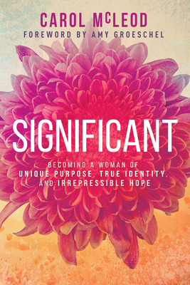 Significant: Becoming a Woman of Unique Purpose, True Identity, and Irrepressible Hope - Carol Burton Mcleod