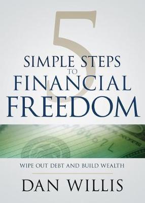 5 Simple Steps to Financial Freedom: Wipe Out Debt and Build Wealth - Dan Willis