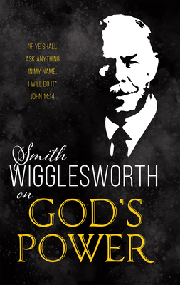 Smith Wigglesworth on God's Power - Smith Wigglesworth