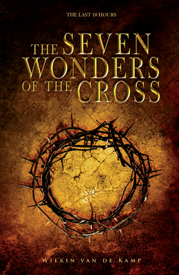 The Seven Wonders of the Cross: The Last 18 Hours - Wilkin Van De Kamp