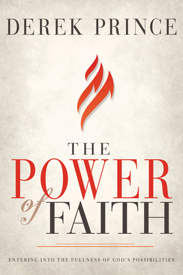 The Power of Faith: Entering Into the Fullness of God's Possibilities - Derek Prince