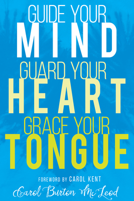 Guide Your Mind, Guard Your Heart, Grace Your Tongue - Carol Burton Mcleod