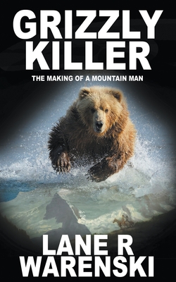 Grizzly Killer: The Making of A Mountain Man - Lane R. Warenski