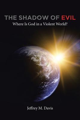 The Shadow of Evil: Where is God in a Violent World? - Jeffrey M. Davis