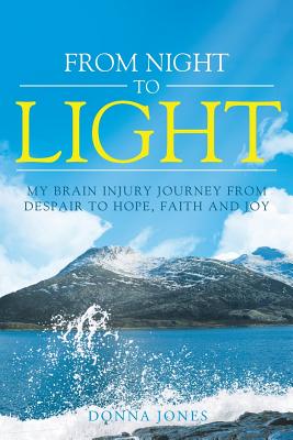 From Night to Light: My Brain Injury Journey from Despair to Hope, Faith and Joy - Donna Jones