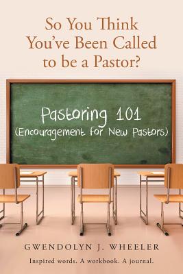 So You Think You've Been Called to be a Pastor?: Pastoring 101 (Encouragement for New Pastors) Inspired words. A workbook. A journal. - Gwendolyn J. Wheeler