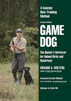 Game Dog: The Hunter's Retriever for Upland Birds and Waterfowl-A Concise New Training Method - Richard A. Wolters