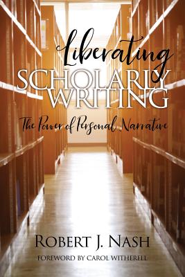 Liberating Scholarly Writing: The Power of Personal Narrative - Robert J. Nash
