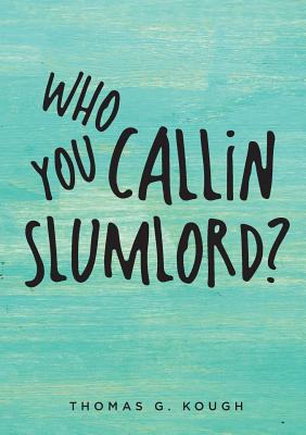 Who You Callin Slumlord? - Thomas G. Kough