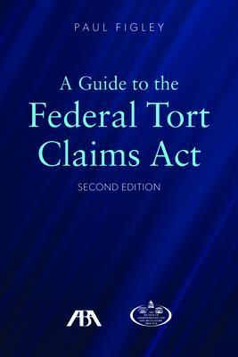 A Guide to the Federal Torts Claims Act, Second Edition - Paul Figley