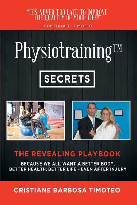 Physiotraining(TM): Because We All Want a Better Body, Better Health, Better Life - Even After Injury - Cristiane Barbosa Timoteo