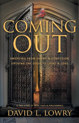 Coming Out: Emerging From Shame & Confusion, Opening The Door To Light & Love. - David Lowry