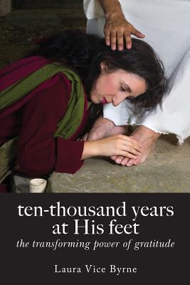 Ten-Thousand Years at His Feet: The Transforming Power of Gratitude - Laura Byrne
