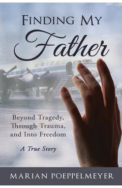 Poza produsului Finding My Father: Beyond Tragedy, Through Trauma, and Into Freedom - Marian Poeppelmeyer