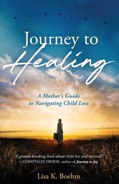 Poza produsului Journey to HEALING: A Mother's Guide to Navigating Child Loss - Lisa K. Boehm
