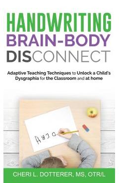 Coperta cărții 'Handwriting Brain Body DisConnect: Adaptive teaching techniques to unlock a child's dysgraphia for the classroom and at'