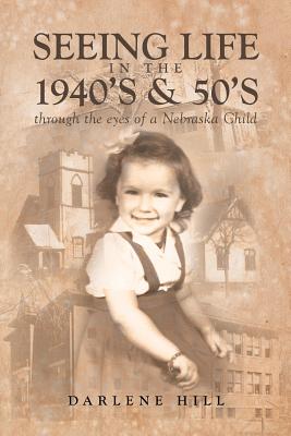 Seeing Life in the 1940's & 50's through the eyes of a Nebraska Child - Darlene Hill