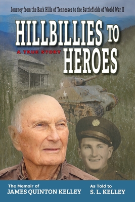 Hillbillies to Heroes: Journey from the Back Hills of Tennessee to the Battlefields of World War II--A True Story - S. L. Kelley