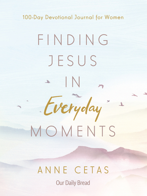 Finding Jesus in Everyday Moments: 100-Day Devotional Journal for Women - Anne Cetas