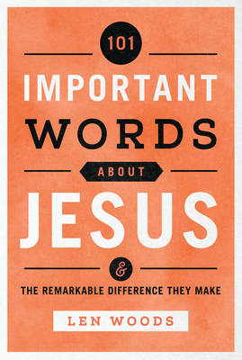 101 Important Words about Jesus: And the Remarkable Difference They Make - Len Woods