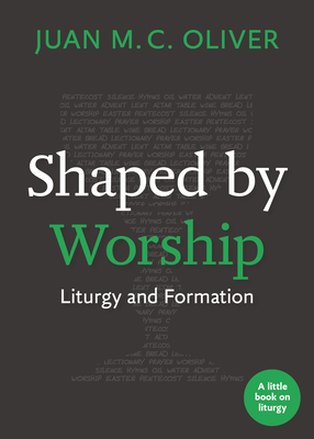 Shaped by Worship: Liturgy and Formation - Juan M. C. Oliver