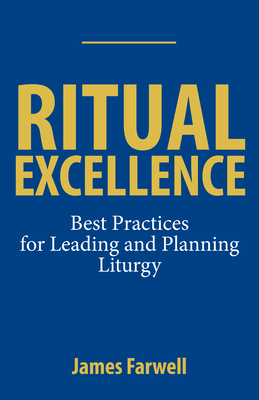 Ritual Excellence: Best Practices for Leading and Planning Liturgy - James Farwell