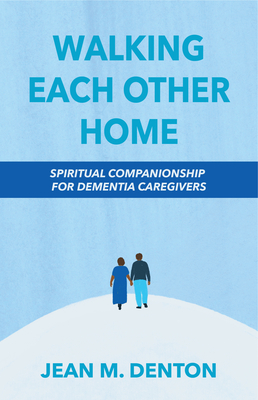 Walking Each Other Home: Spiritual Companionship for Dementia Caregivers - Jean Denton