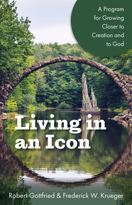 Living in an Icon: A Program for Growing Closer to Creation and to God - Robert Gottfried