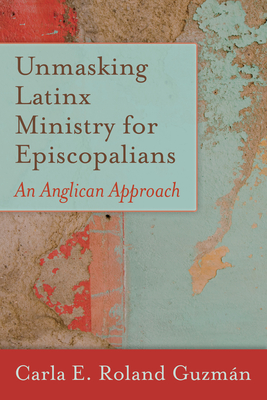 Unmasking Latinx Ministry for Episcopalians: An Anglican Approach - Carla E. Roland Guzmán