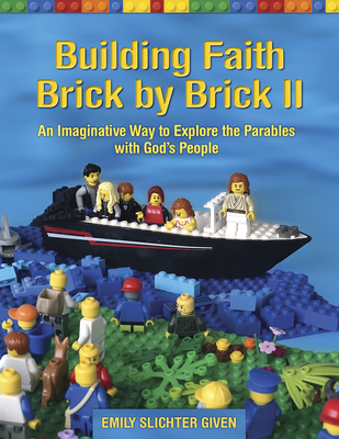 Building Faith Brick by Brick II: An Imaginative Way to Explore the Parables with God's People - Emily Slichter Given