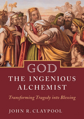God the Ingenious Alchemist: Transforming Tragedy Into Blessing - John Claypool