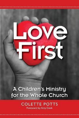 Love First: A Children's Ministry for the Whole Church - Colette Potts