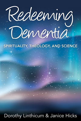 Redeeming Dementia: Spirituality, Theology, and Science - Dorothy Linthicum