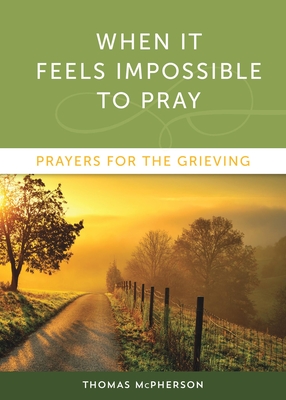 When It Feels Impossible to Pray: Prayers for the Grieving - Thomas Mcpherson