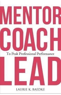 Coperta cărții 'Mentor, Coach, Lead to Peak Professional Performance - Laurie K. Baedke'